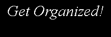 Text Box: Get Organized!